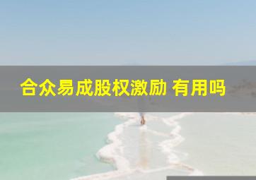 合众易成股权激励 有用吗